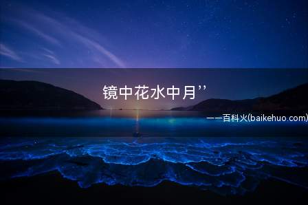 镜中花水中月’’(同镜花水月,镜里的花,水中的月)