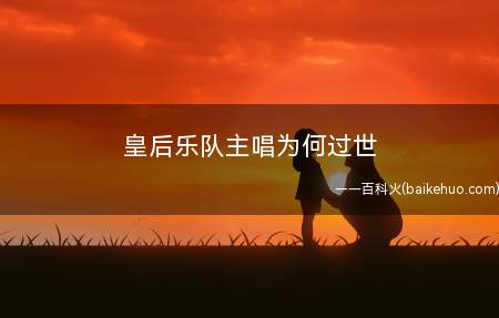 皇后乐队主唱为何过世(皇后乐队演唱者佛莱迪由于艾滋病而导致的新冠肺炎去世)