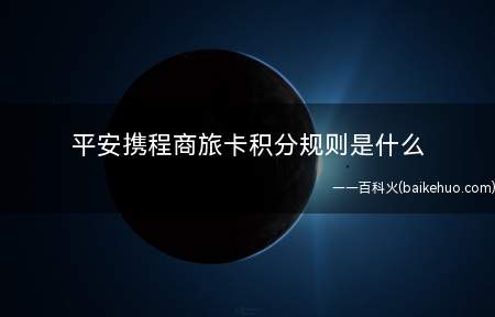 平安携程商旅卡积分规则是什么(平安携程商务卡积分调整)