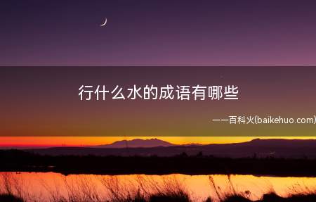 行什么水的成语有哪些(仅有行云流水,描述诗文、字画、演唱等当然顺畅)