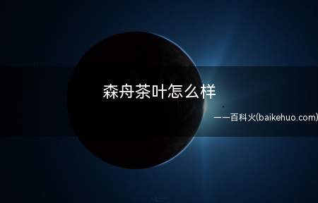 森舟茶叶怎么样(电子商务工作室招聘)