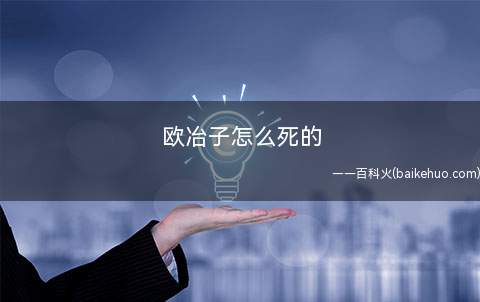欧冶子怎么死的(欧冶子未来的下落尚不清楚,历史学家也无法得出结论)