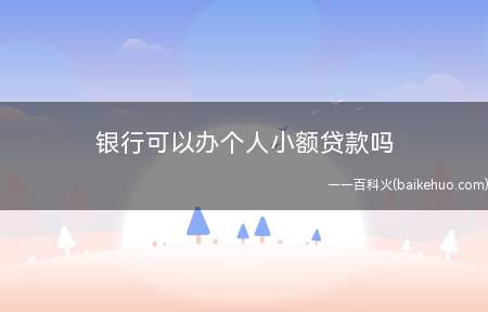 银行可以办个人小额贷款吗（金融机构可以申请小额贷款吗?）