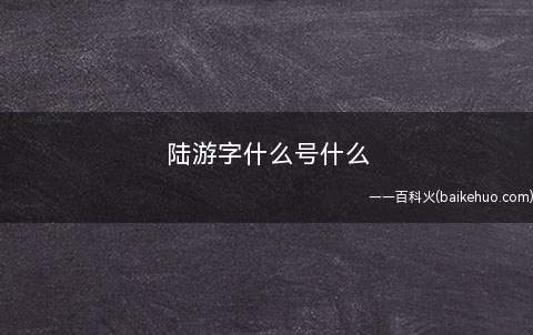 陆游字什么号什么(陆游:字务观,号放翁)