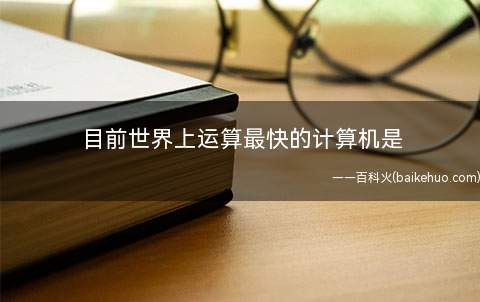 目前世界上运算最快的计算机是(“神威·太湖之光”超级计算机系统软件登上榜单之首)