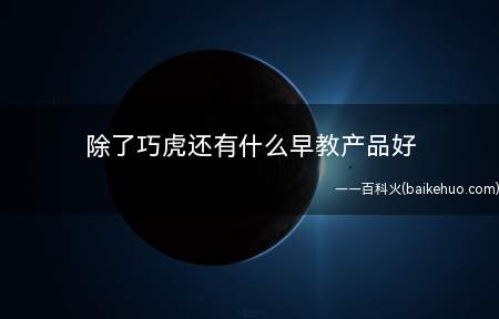 除了巧虎还有什么早教产品好(北京洪恩教育科技发展有限责任公司)