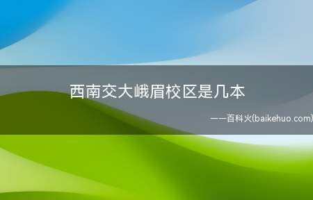 西南交大峨眉校区是几本（西南交通大学峨眉校区是一本及研究生校区）