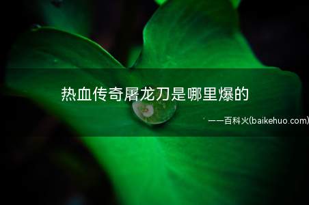 热血传奇屠龙刀是哪里爆的(热血传奇屠龙刀获得方式)