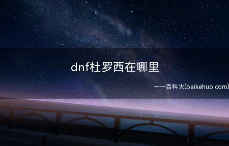 dnf杜罗西在哪里(npc杜罗西负责将各位玩家的95版本的超界防具,首饰以及特殊)