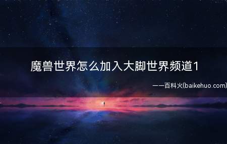 魔兽世界怎么加入大脚世界频道1(大脚世界频道1加入攻略)