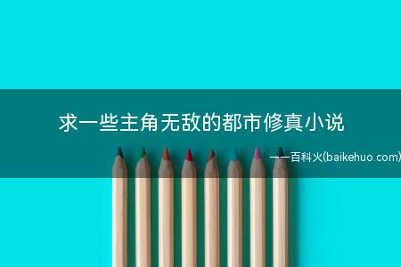 求一些主角无敌的都市修真小说(主角无敌的都市修真小说)