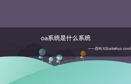 oa系统是什么系统（企业管理软件中的办公自动化）