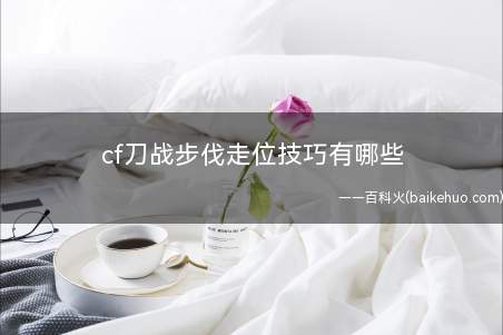 cf刀战步伐走位技巧有哪些(cf刀战步伐走位技巧说明)