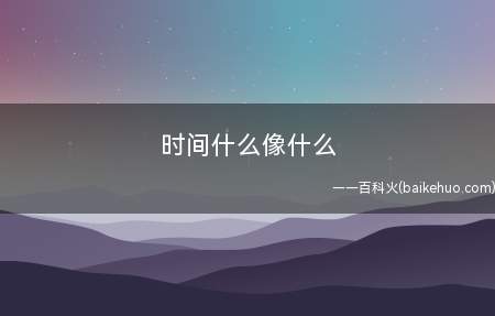 时间什么像什么（比喻句的基本结构分为三部分）