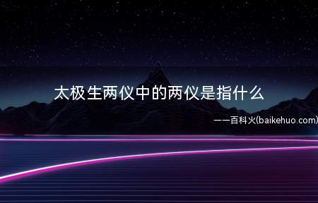 太极生两仪中的两仪是指什么(太极生两仪中的两仪是指阴阳)