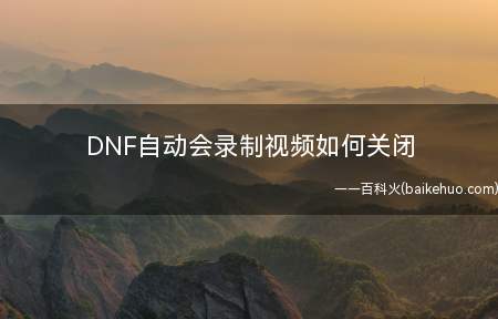 DNF自动会录制视频如何关闭(DNF游戏客户端关闭步骤)