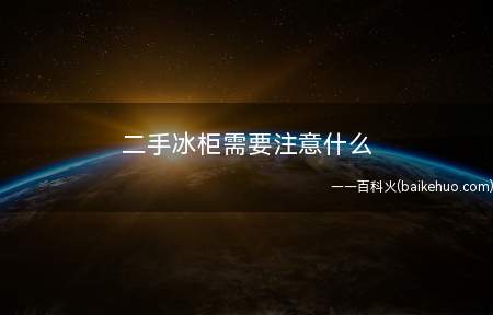 二手冰柜需要注意什么(购买二手冰箱时,一定要注意以下几点)