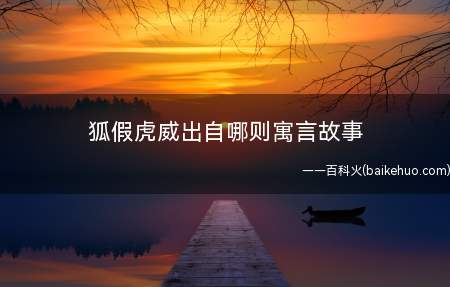 狐假虎威出自哪则寓言故事(狐假虎威,是一个汉语成语,是先秦时代汉族寓言故事,出自《战国)