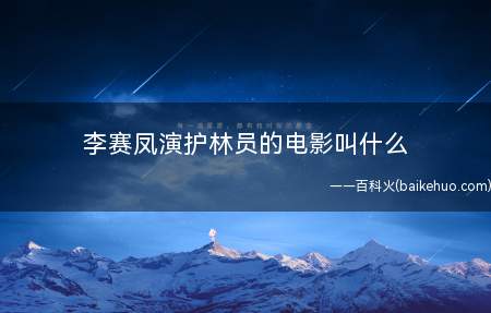 李赛凤演护林员的电影叫什么(李赛凤演护林员的电影叫《小鬼奇兵》)