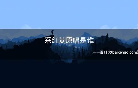 采红菱原唱是谁（采红菱原唱是卓依婷。(男)）