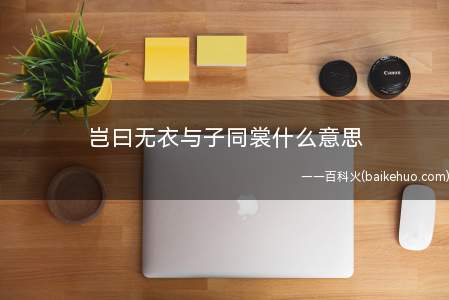 岂曰无衣与子同裳什么意思(“岂曰无衣,与子同裳”意思是谁说我们没衣穿?与你同穿那战裙)