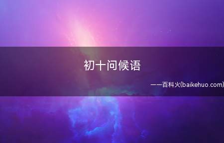 初十问候语（正月初十,十全十美的好日子,愿您:日子比蜜甜,笑口常开!）