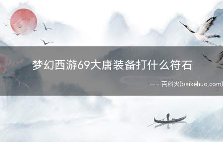 梦幻西游69大唐装备打什么符石(梦幻西游69大唐装备打符石)