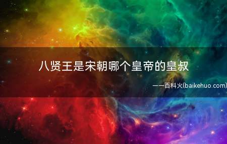 八贤王是宋朝哪个皇帝的皇叔(八贤王是宋朝清仁宗爱新觉罗琰的皇叔)