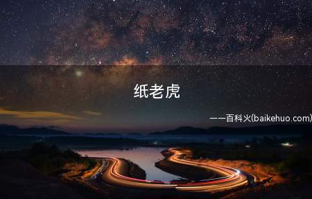 纸老虎(纸老虎比喻外表强大凶狠而实际空虚无力的人或集团)