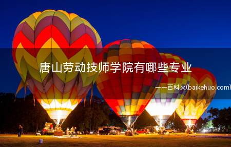 唐山劳动技师学院有哪些专业(唐山劳动技师学院怎么样?)