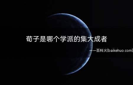 荀子是哪个学派的集大成者(荀子是儒家学派的集大成者)