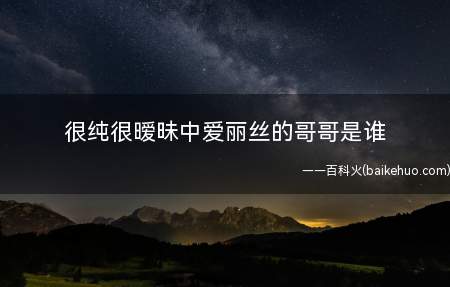 很纯很暧昧中爱丽丝的哥哥是谁(很纯很暧昧是连载在起点中文网上的一部网络都市言情小说)