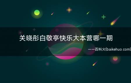 关晓彤白敬亭快乐大本营哪一期（白敬亭上过6次快乐大本营）