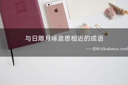 与日雕月琢意思相近的成语(持之以恒:意思是长久坚持下来;滴水穿石:意为水不断下滴,可以)