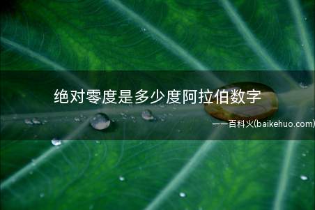 绝对零度是多少度阿拉伯数字(绝对零度约等于摄氏温标零下273)
