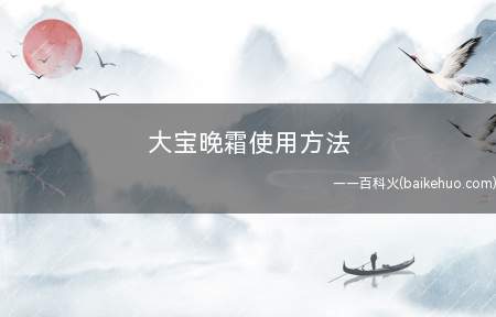 大宝晚霜使用方法(依据“洁肤—爽肤”的三步骤进行)