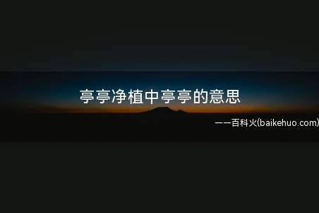 亭亭净植中亭亭的意思(亭亭:“笔直地”,亭亭净植的意思)