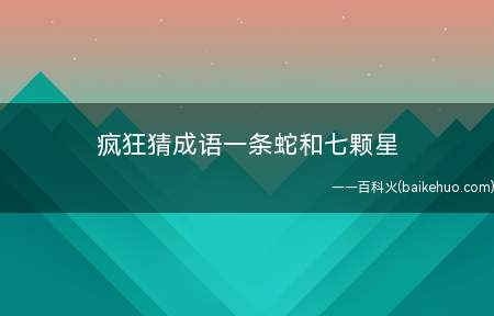疯狂猜成语一条蛇和七颗星（漂西南而望,斗折蛇行,明灭可见）