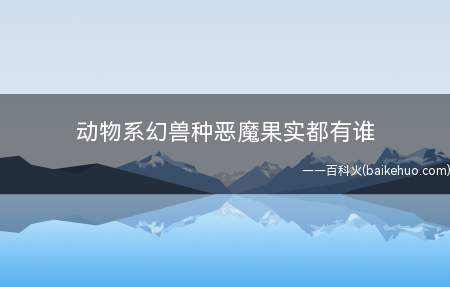 动物系幻兽种恶魔果实都有谁(动物吃下果实的身体,野牛的速度和猛冲力)