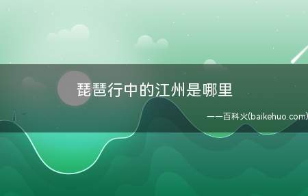 琵琶行中的江州是哪里（琵琶行中的江州指的是现在的江西省九江市）