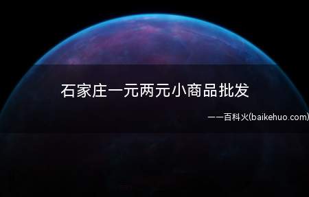 石家庄一元两元小商品批发(石家庄低价小商品批发市场举例)