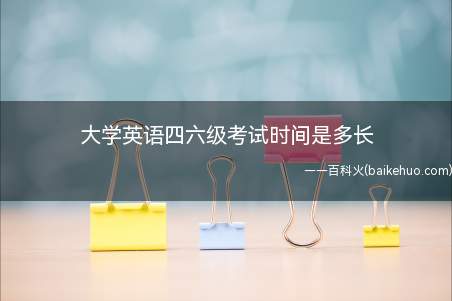 大学英语四六级考试时间是多长(大学英语四六级考试时长为145分钟)