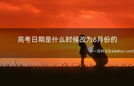 高考日期是什么时候改为6月份的