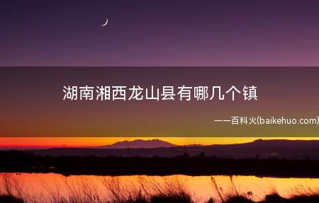 湖南湘西龙山县有哪几个镇