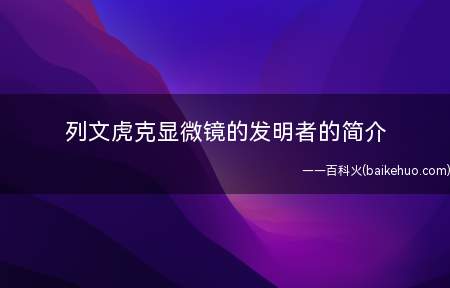 列文虎克显微镜的发明者的简介
