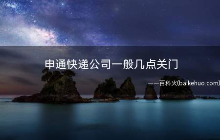 申通快递公司一般几点关门