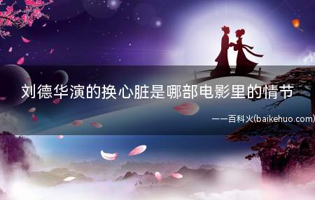 刘德华演的换心脏是哪部电影里的情节