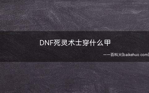 DNF死灵术士穿什么甲