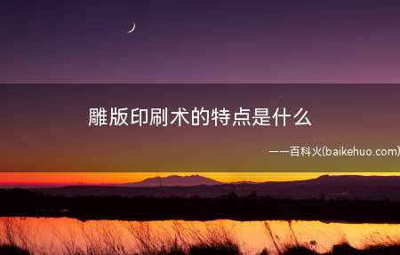 雕版印刷术的特点是什么