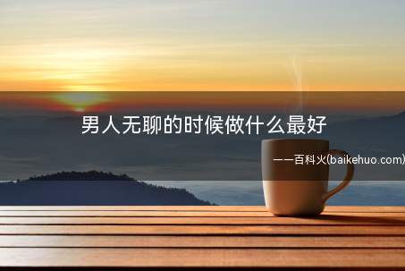 男人无聊的时候做什么最好